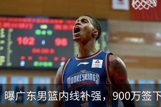 曝广东男篮内线补强，900万签下季后赛场均6.5分悍将，朱芳雨又现神操作